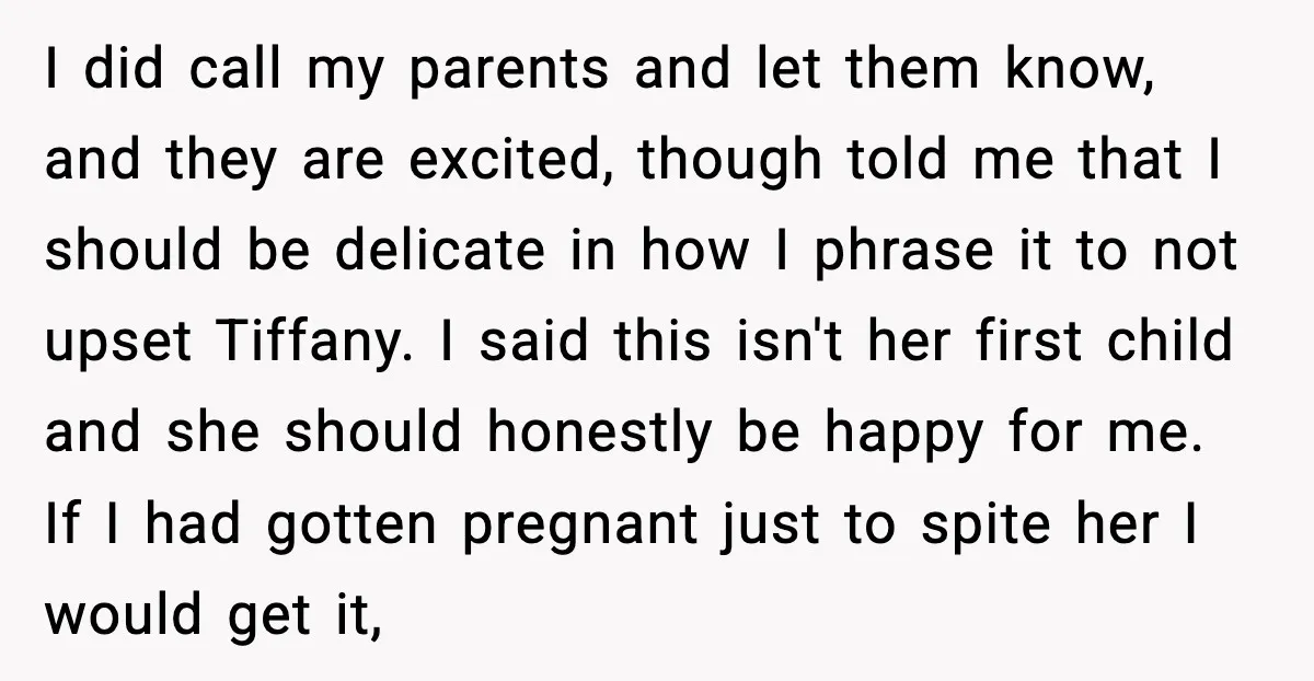 I did call my parents and let them know, and they are excited, though told me that I should be delicate in how I phrase it to not upset Tiffany....