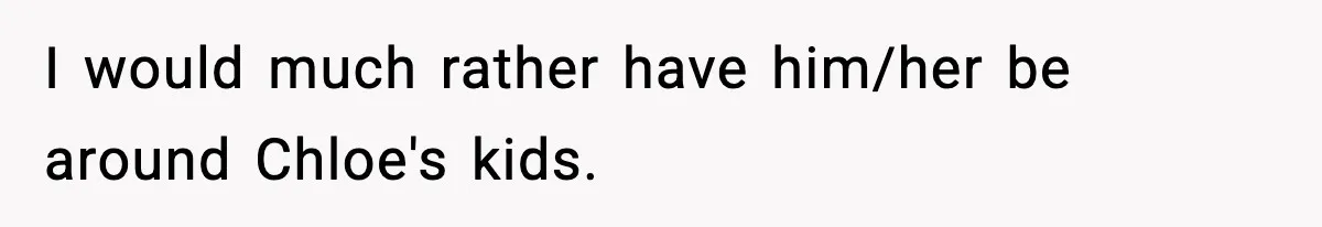I would much rather have him/her be around Chloe's kids.