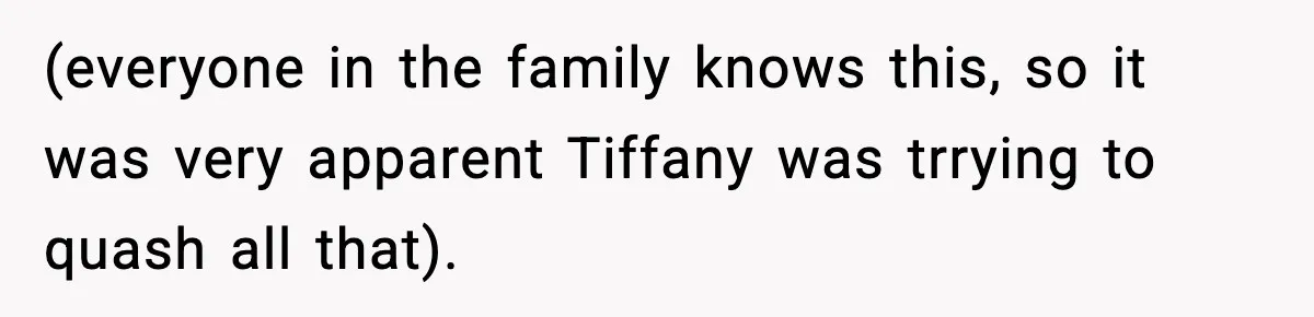 (everyone in the family knows this, so it was very apparent Tiffany was trrying to quash all that).