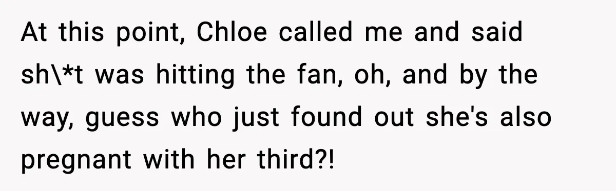 At this point, Chloe called me and said sh\*t was hitting the fan, oh, and by the way, guess who just found out she's also pregnant with her third?!