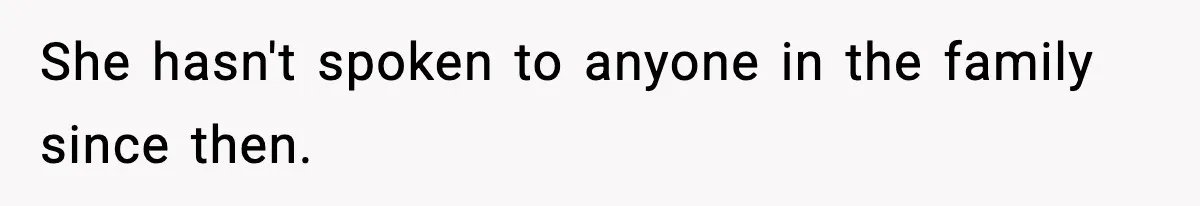 She hasn't spoken to anyone in the family since then.