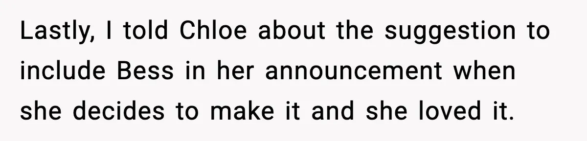 Lastly, I told Chloe about the suggestion to include Bess in her announcement when she decides to make it and she loved it.