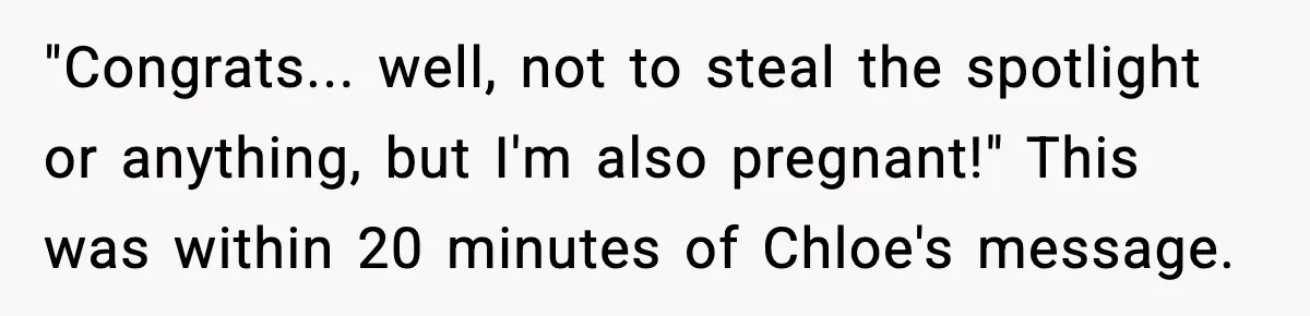 "Congrats... well, not to steal the spotlight or anything, but I'm also pregnant!" This was within 20 minutes of Chloe's message.