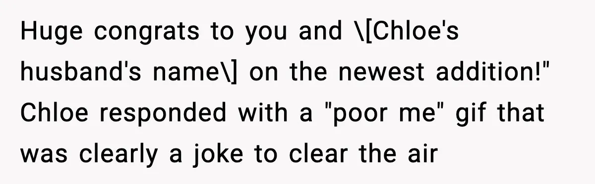 Huge congrats to you and \[Chloe's husband's name\] on the newest addition!" Chloe responded with a "poor me" gif that was clearly a joke to clear the air