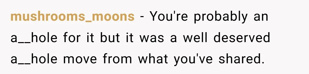 "The Ultimate Long Game": Mom Ruins Ex’s Marriage With One Perfectly Placed Lie mushrooms_moons − You're probably an a__hole for it but it was a well deserved a__hole move from what you've shared.