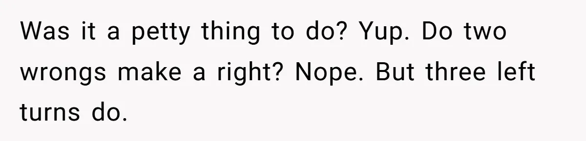 "The Ultimate Long Game": Mom Ruins Ex’s Marriage With One Perfectly Placed Lie Was it a petty thing to do? Yup. Do two wrongs make a right? Nope. But three left turns do.