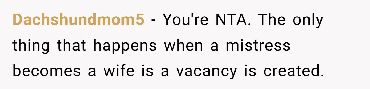 "The Ultimate Long Game": Mom Ruins Ex’s Marriage With One Perfectly Placed Lie Dachshundmom5 − You're NTA. The only thing that happens when a mistress becomes a wife is a vacancy is created.