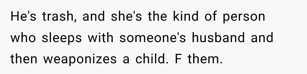 "The Ultimate Long Game": Mom Ruins Ex’s Marriage With One Perfectly Placed Lie He's trash, and she's the kind of person who sleeps with someone's husband and then weaponizes a child. F them.