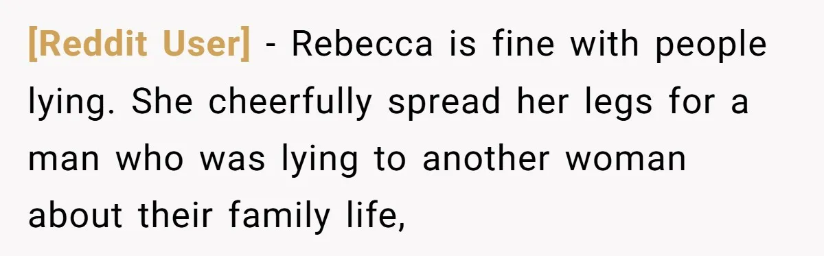 [Reddit User] − Rebecca is fine with people lying. She cheerfully spread her legs for a man who was lying to another woman about their family life,