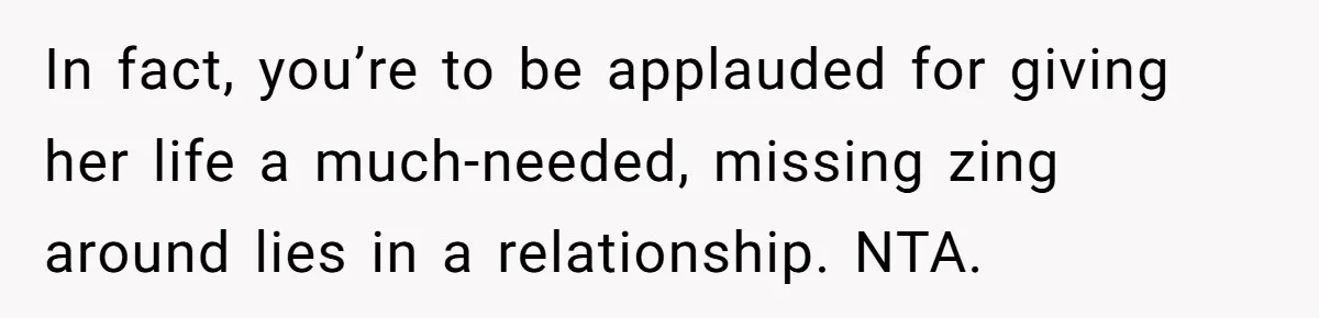 "The Ultimate Long Game": Mom Ruins Ex’s Marriage With One Perfectly Placed Lie In fact, you’re to be applauded for giving her life a much-needed, missing zing around lies in a relationship. NTA.