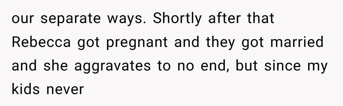 "The Ultimate Long Game": Mom Ruins Ex’s Marriage With One Perfectly Placed Lie our separate ways. Shortly after that Rebecca got pregnant and they got married and she aggravates to no end, but since my kids never