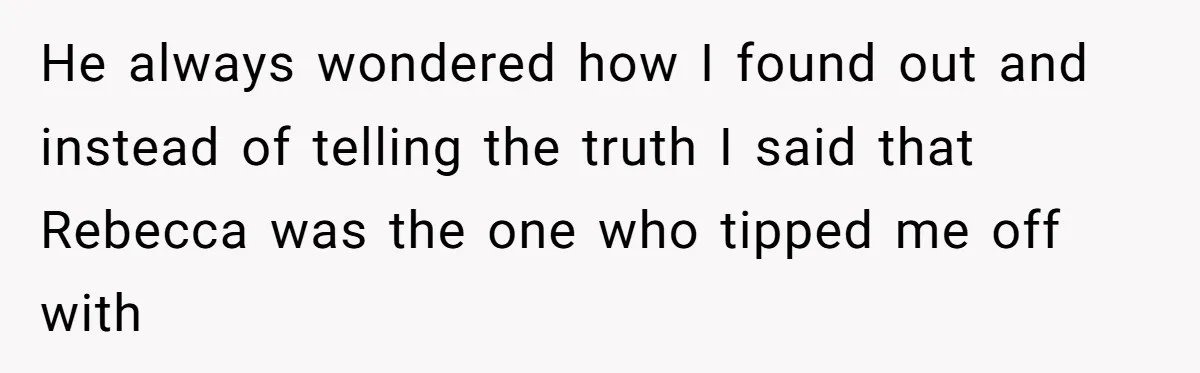 "The Ultimate Long Game": Mom Ruins Ex’s Marriage With One Perfectly Placed Lie He always wondered how I found out and instead of telling the truth I said that Rebecca was the one who tipped me off with