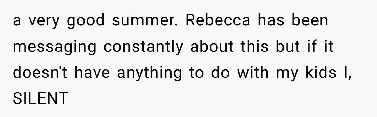 "The Ultimate Long Game": Mom Ruins Ex’s Marriage With One Perfectly Placed Lie a very good summer. Rebecca has been messaging constantly about this but if it doesn't have anything to do with my kids I, SILENT