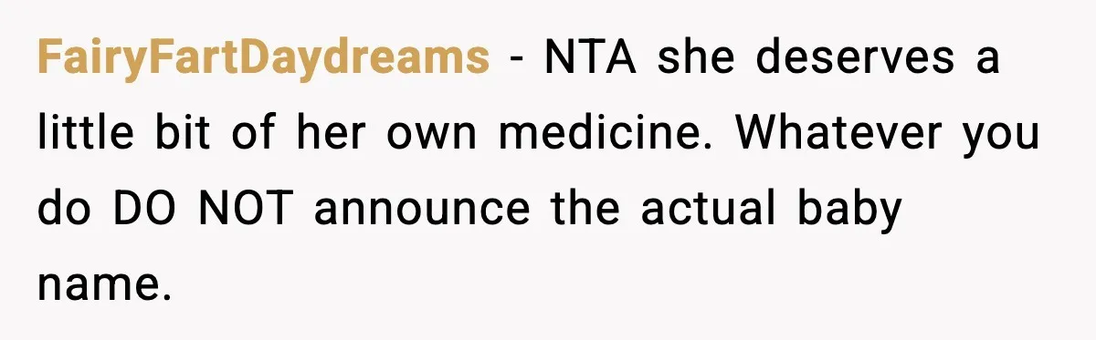 FairyFartDaydreams - NTA she deserves a little bit of her own medicine. Whatever you do DO NOT announce the actual baby name.