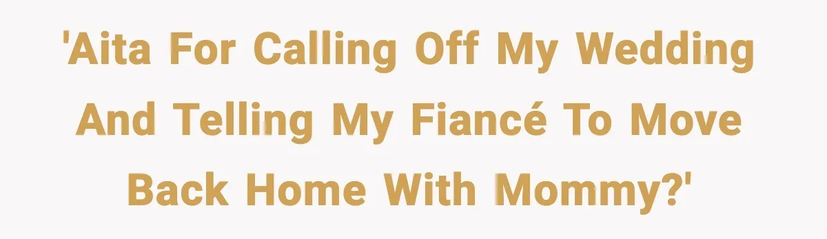 'AITA for calling off my wedding and telling my fiancé to move back home with mommy?'