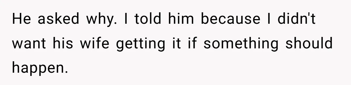 He asked why. I told him because I didn't want his wife getting it if something should happen.