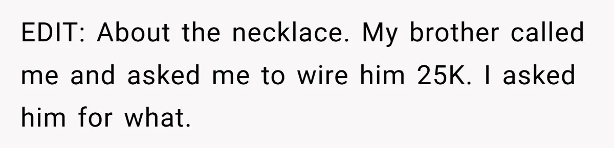 EDIT: About the necklace. My brother called me and asked me to wire him 25K. I asked him for what.