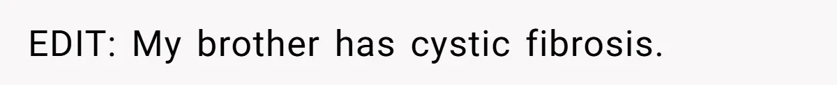 EDIT: My brother has cystic fibrosis.