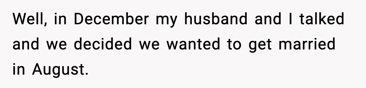 Well, in December my husband and I talked and we decided we wanted to get married in August.