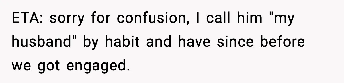 ETA: sorry for confusion, I call him "my husband" by habit and have since before we got engaged.