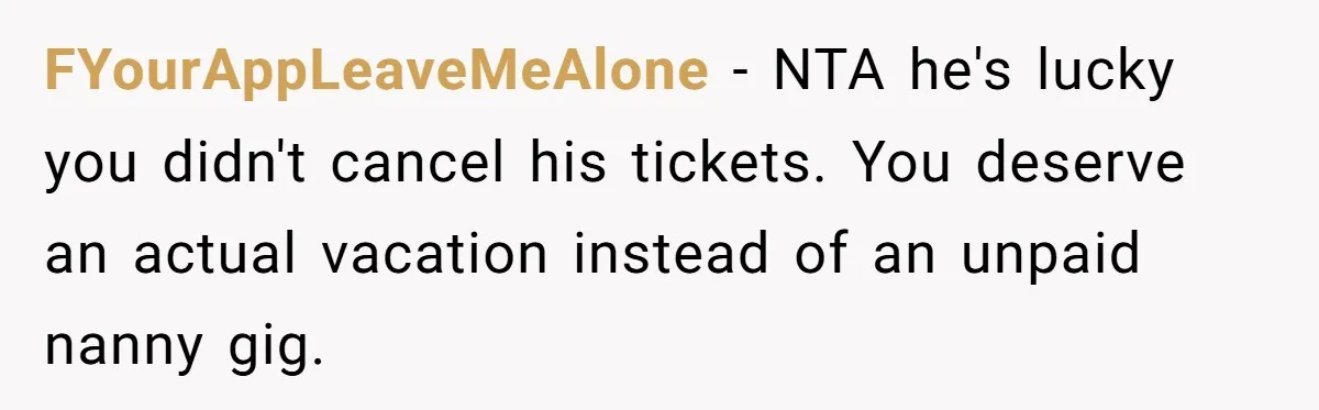 FYourAppLeaveMeAlone − NTA he's lucky you didn't cancel his tickets. You deserve an actual vacation instead of an unpaid nanny gig.