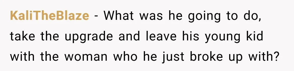 KaliTheBlaze − What was he going to do, take the upgrade and leave his young kid with the woman who he just broke up with?