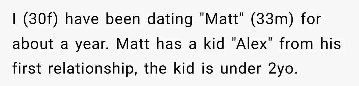 I (30f) have been dating "Matt" (33m) for about a year. Matt has a kid "Alex" from his first relationship, the kid is under 2yo.