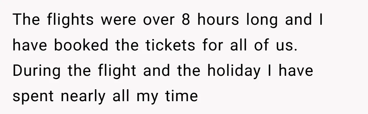 The flights were over 8 hours long and I have booked the tickets for all of us. During the flight and the holiday I have spent nearly all my time