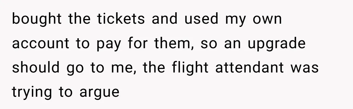 bought the tickets and used my own account to pay for them, so an upgrade should go to me, the flight attendant was trying to argue