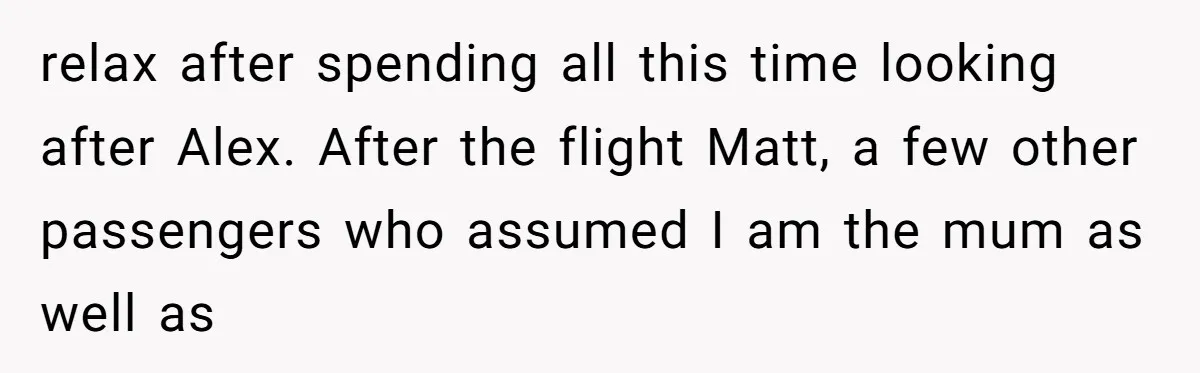 relax after spending all this time looking after Alex. After the flight Matt, a few other passengers who assumed I am the mum as well as