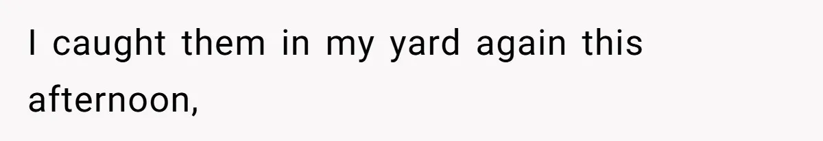 I caught them in my yard again this afternoon,