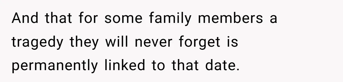And that for some family members a tragedy they will never forget is permanently linked to that date.