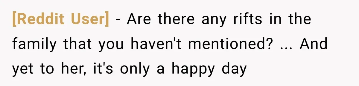 [Reddit User] − Are there any rifts in the family that you haven't mentioned? ... And yet to her, it's only a happy day