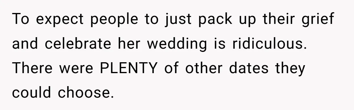 To expect people to just pack up their grief and celebrate her wedding is ridiculous. There were PLENTY of other dates they could choose.