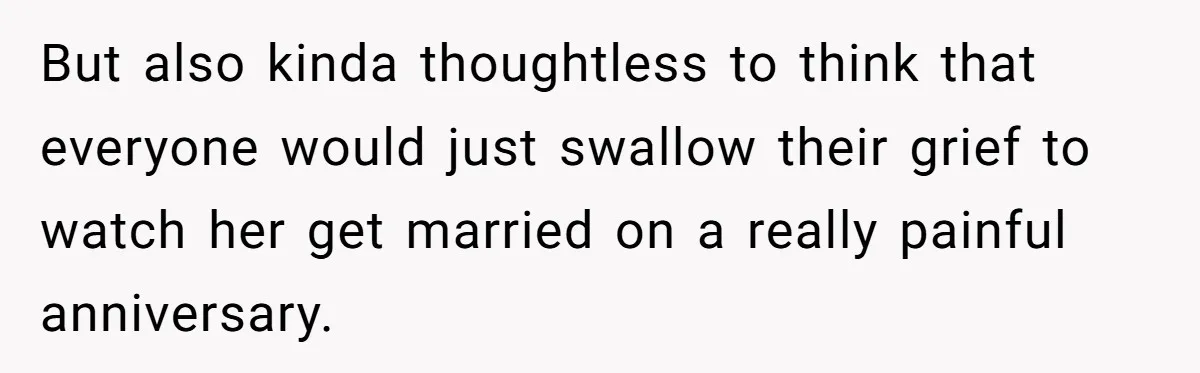 But also kinda thoughtless to think that everyone would just swallow their grief to watch her get married on a really painful anniversary.