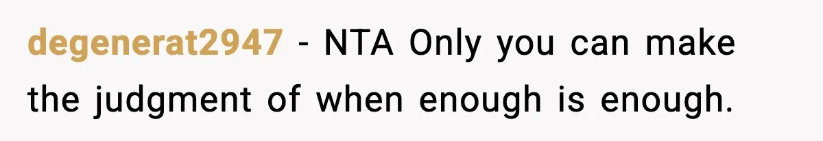 degenerat2947 - NTA Only you can make the judgment of when enough is enough.