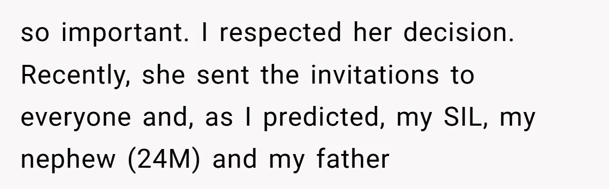 so important. I respected her decision. Recently, she sent the invitations to everyone and, as I predicted, my SIL, my nephew (24M) and my father