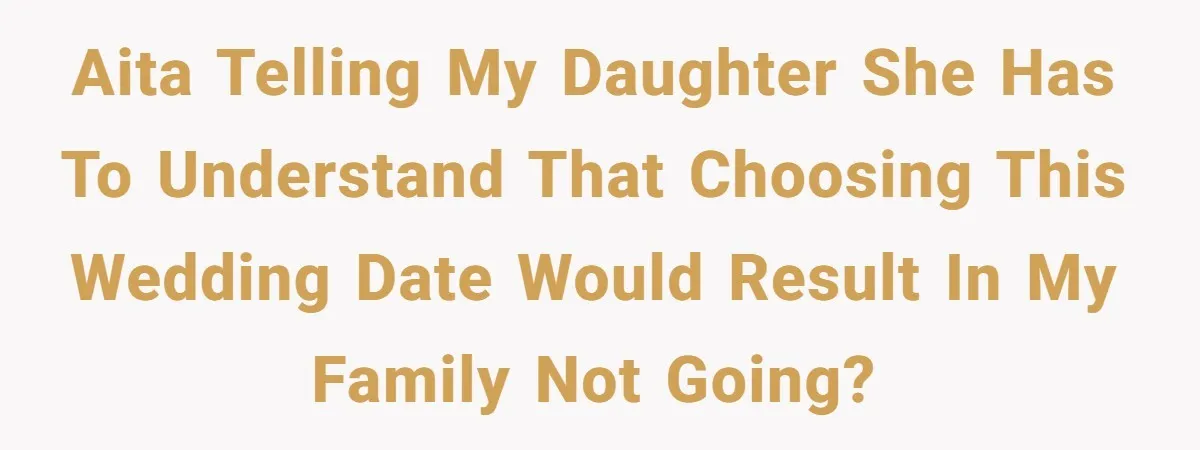 AITA telling my daughter she has to understand that choosing this wedding date would result in my family not going?