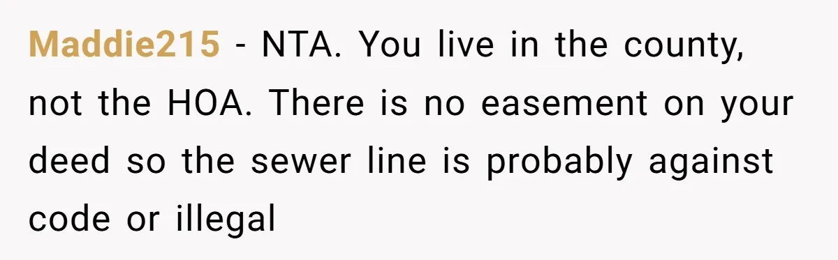 Maddie215 − NTA. You live in the county, not the HOA. There is no easement on your deed so the sewer line is probably against code or illegal