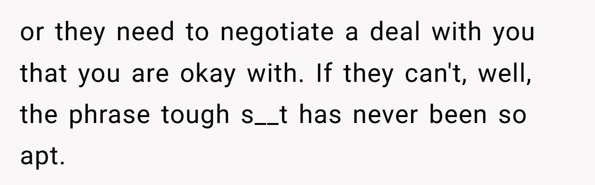 or they need to negotiate a deal with you that you are okay with. If they can't, well, the phrase tough s__t has never been so apt.