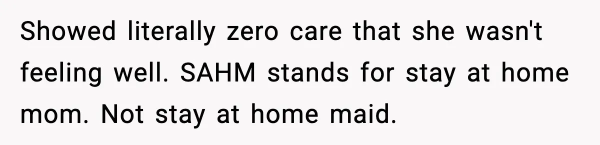Showed literally zero care that she wasn't feeling well. SAHM stands for stay at home mom. Not stay at home maid.