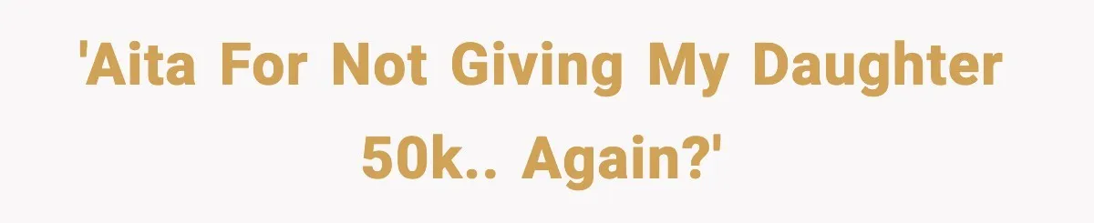 'AITA for not giving my daughter 50k.. again?'