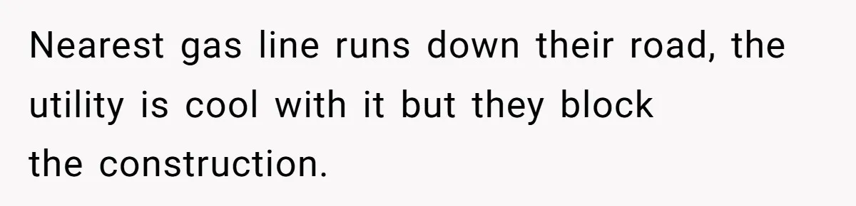 Nearest gas line runs down their road, the utility is cool with it but they block the construction.