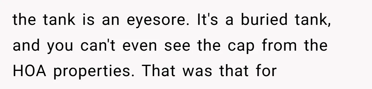 the tank is an eyesore. It's a buried tank, and you can't even see the cap from the HOA properties. That was that for