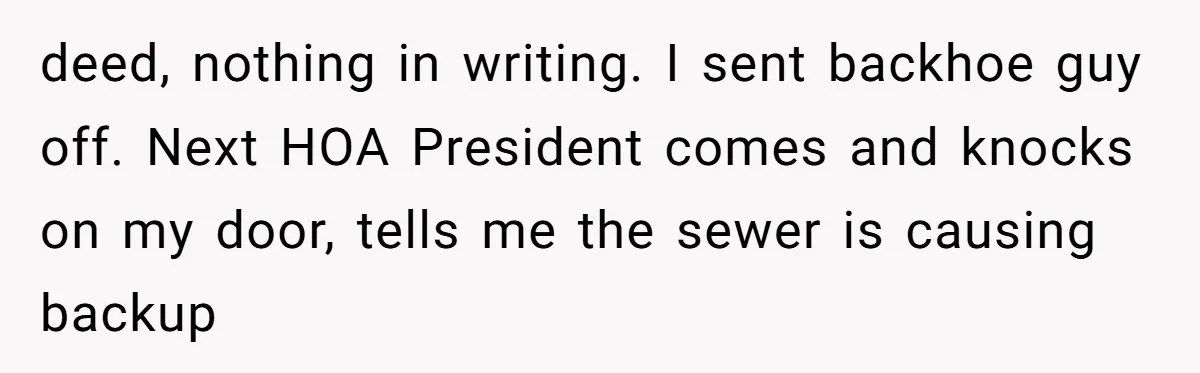 deed, nothing in writing. I sent backhoe guy off. Next HOA President comes and knocks on my door, tells me the sewer is causing backup