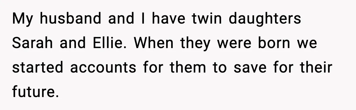 My husband and I have twin daughters Sarah and Ellie. When they were born we started accounts for them to save for their future.