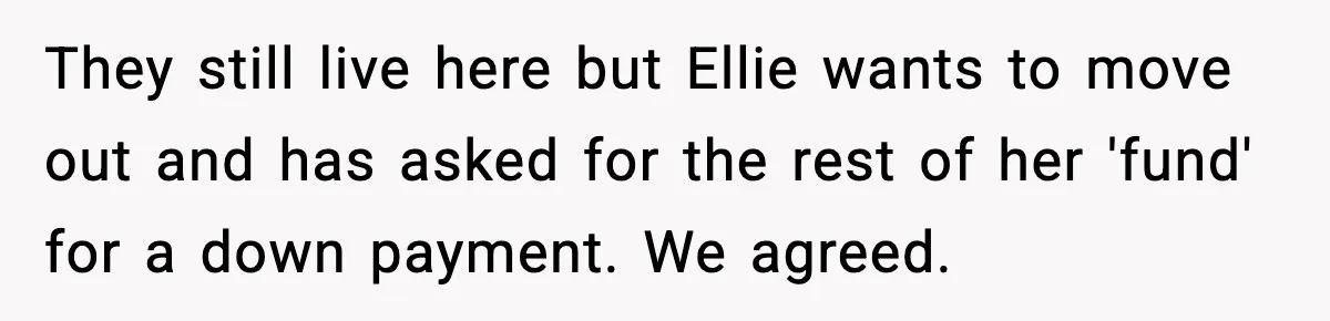They still live here but Ellie wants to move out and has asked for the rest of her 'fund' for a down payment. We agreed.