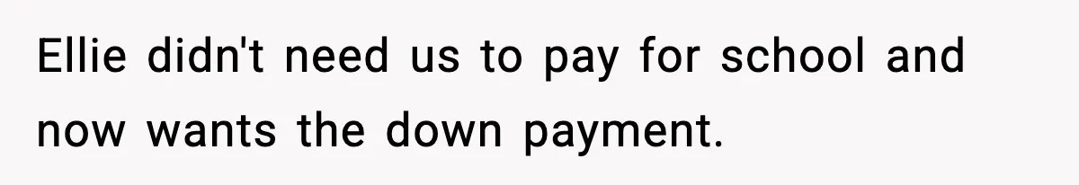 Ellie didn't need us to pay for school and now wants the down payment.