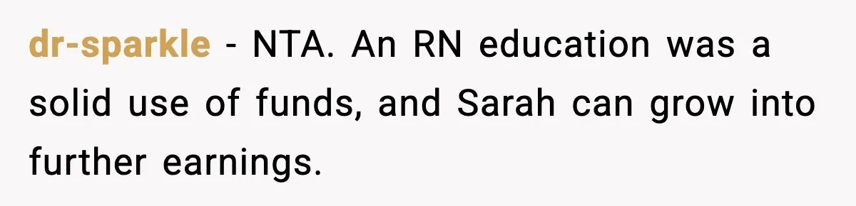 dr-sparkle - NTA. An RN education was a solid use of funds, and Sarah can grow into further earnings.