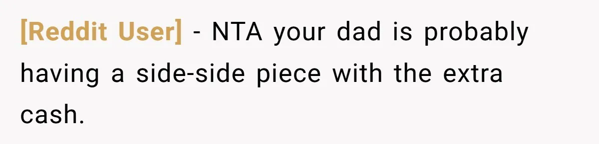 [Reddit User] − NTA your dad is probably having a side-side piece with the extra cash.